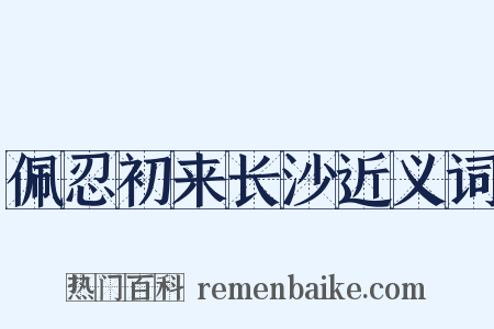 佩忍初来长沙近义词是什么意思的图片